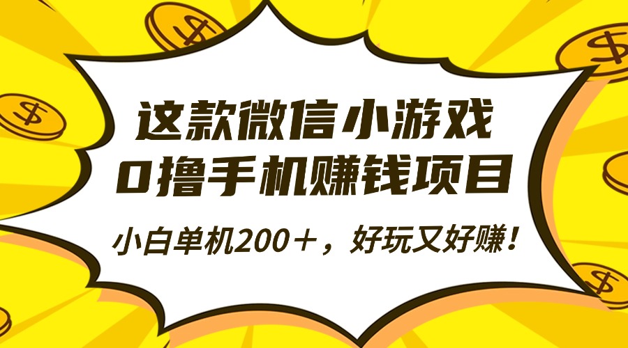 这款微信小游戏，0撸手机赚钱项目，小白单机200＋，好玩又好赚！-云起副业网