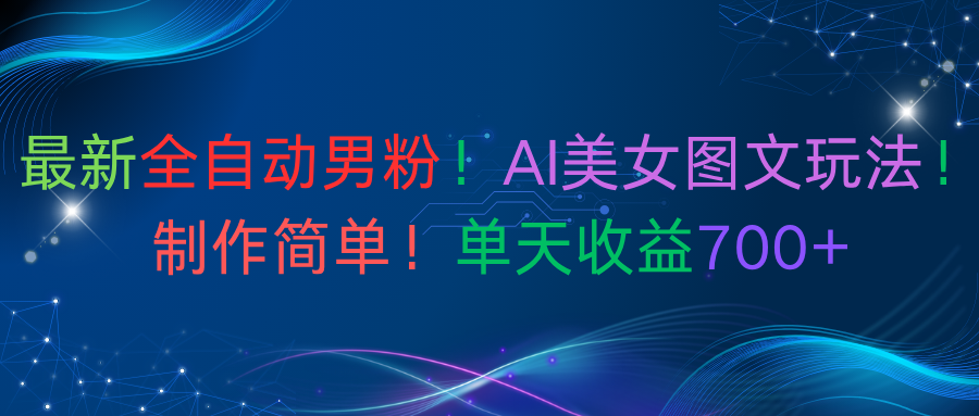 最新全自动男粉！AI美女图文玩法！制作简单！单天收益700+-云起副业网