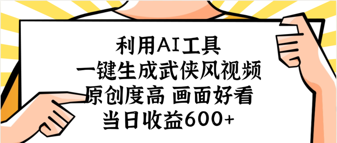 利用AI工具，一键生成武侠风视频，原创度高画面好看，当日收益600+-云起副业网