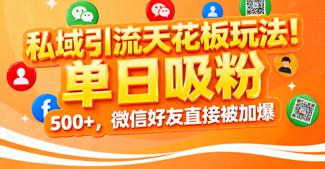 私域引流天花板玩法!单日吸粉 500+,微信好友直接被加爆-云起副业网