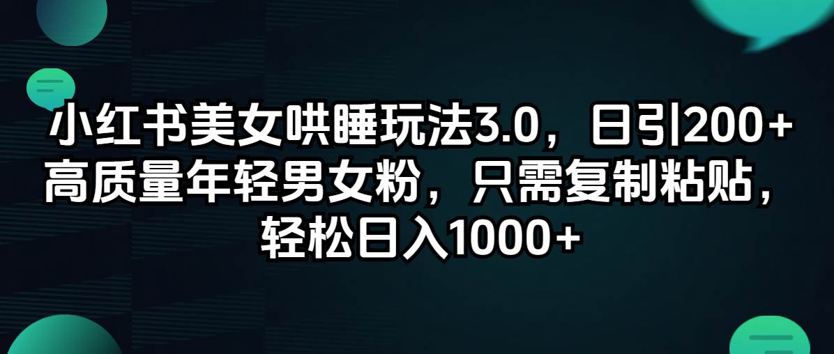 小红书美女哄睡玩法3.0，日引200+高质量年轻男女粉，只需复制粘贴，轻…-云起副业网