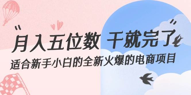 月入五位数 干就完了 适合新手小白的全新火爆的电商项目-云起副业网