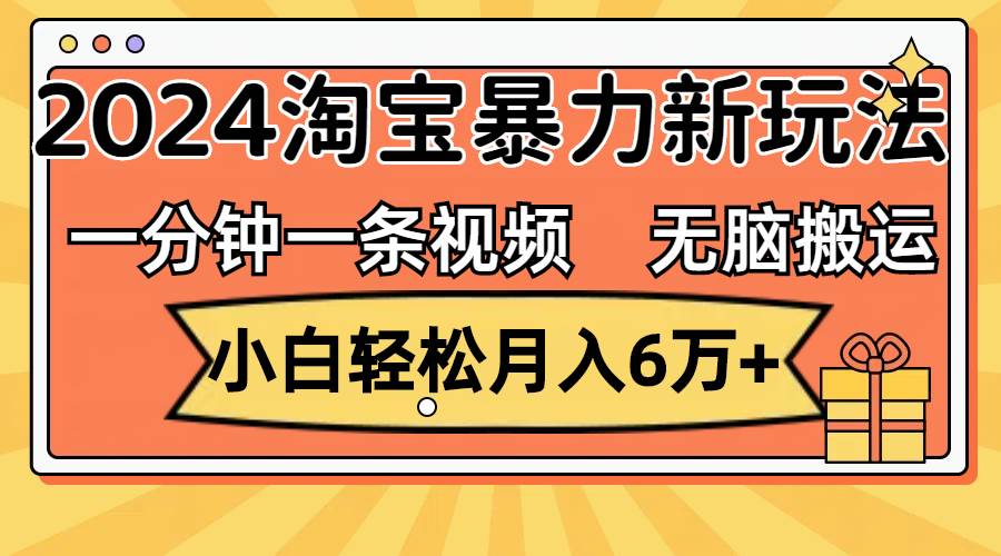 一分钟一条视频,无脑搬运,小白轻松月入6万+2024淘宝暴力新玩法,可批量插图 一分钟一条视频,无脑搬运,小白轻松月入6万+2024淘宝暴力新玩法,可批量插图