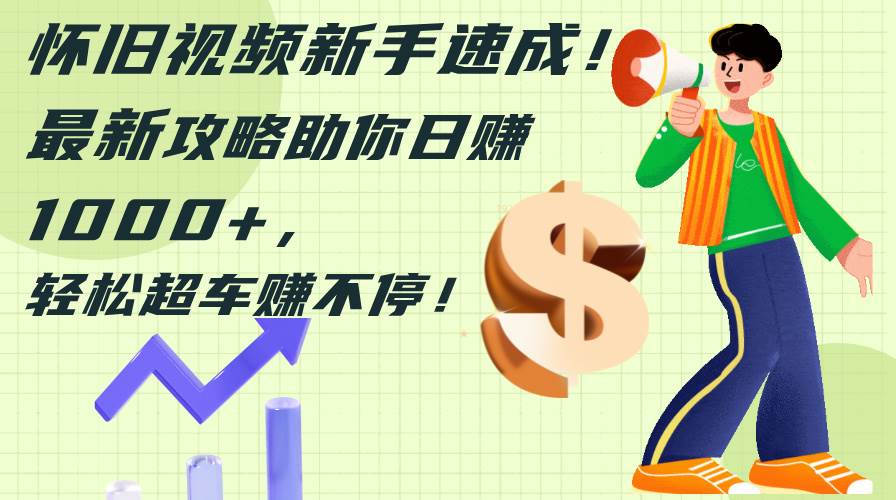 怀旧视频新手速成!最新攻略助你日赚1000+,轻松超车赚不停插图 怀旧视频新手速成!最新攻略助你日赚1000+,轻松超车赚不停插图