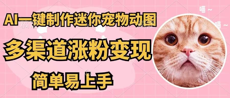 AI一键制作迷你宠物图，五分钟一个成品，多渠道变现，简单易上手-云起副业网