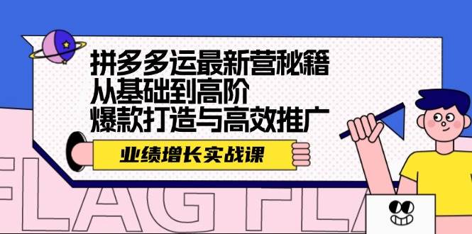 拼多多运最新营秘籍：业绩 增长实战课，从基础到高阶，爆款打造与高效推广-云起副业网