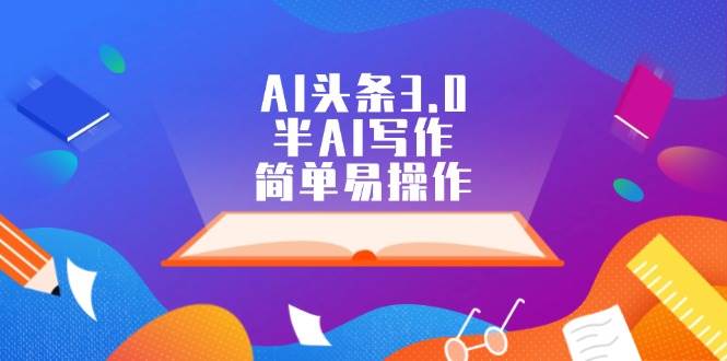 AI头条3.0,半AI写作,简单易操作-云起副业网