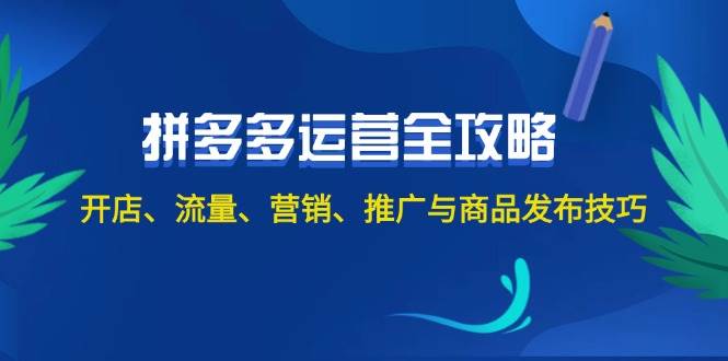 2024拼多多运营全攻略：开店、流量、营销、推广与商品发布技巧（无水印）-云起副业网