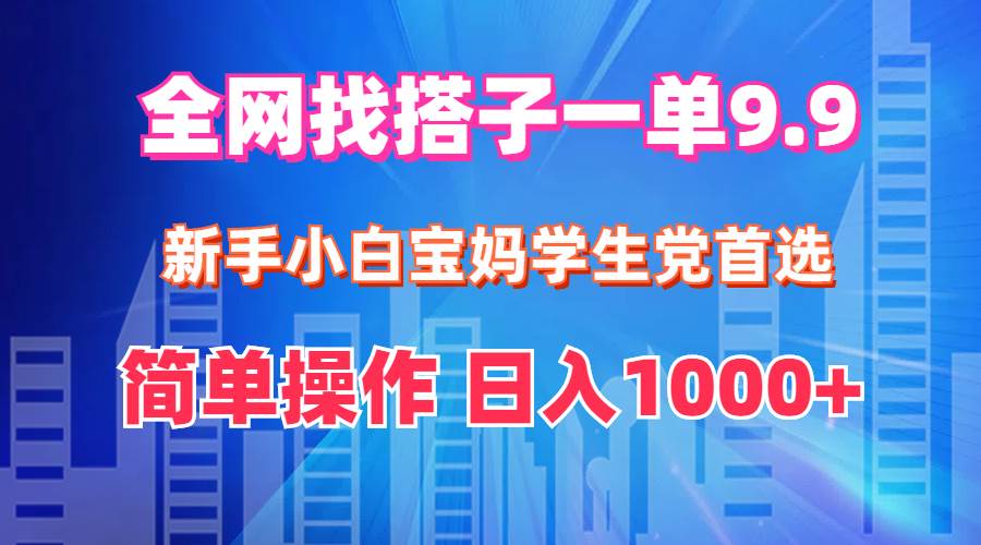 全网找搭子1单9.9 新手小白宝妈学生党首选 简单操作 日入1000+-云起副业网