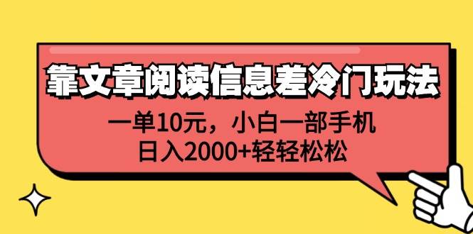 靠文章阅读信息差冷门玩法，一单10元，小白一部手机，日入2000+轻轻松松-云起副业网