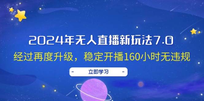 2024年无人直播新玩法7.0，经过再度升级，稳定开播160小时无违规，抖音…-云起副业网