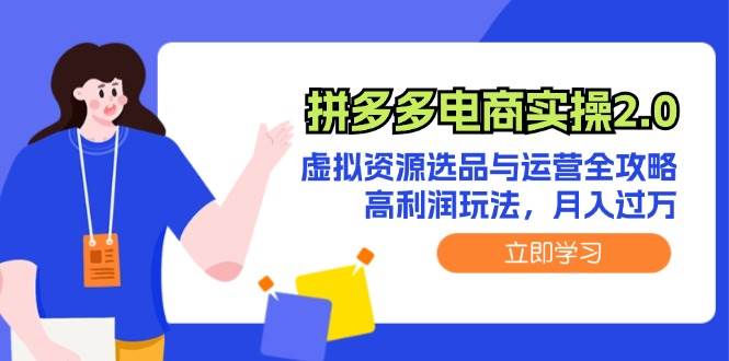 拼多多电商实操2.0：虚拟资源选品与运营全攻略，高利润玩法，月入过万-云起副业网