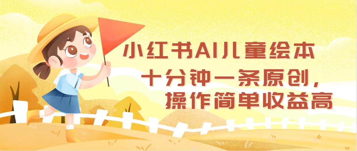 小红书AI儿童绘本，十分钟一条原创，操作简单收益高-云起副业网