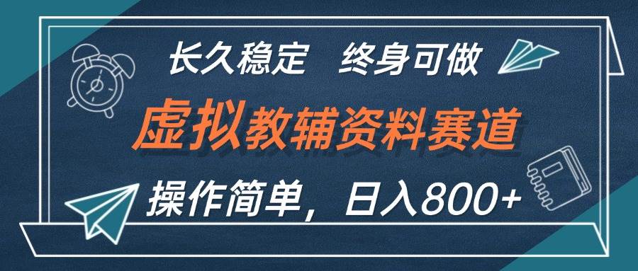 虚拟教辅资料玩法，日入800+，操作简单易上手，小白终身可做长期稳定-云起副业网