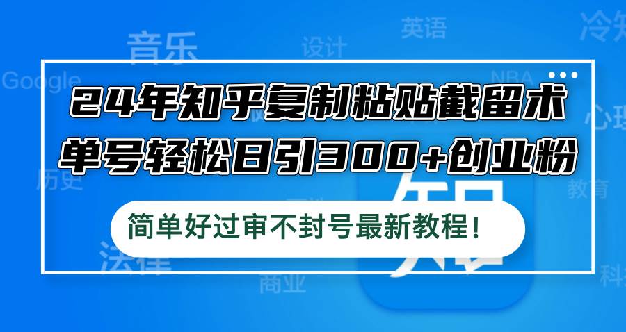 24年知乎复制粘贴截留术，单号轻松日引300+创业粉，简单好过审不封号最…-云起副业网